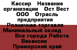 Кассир › Название организации ­ Ост-Вест, ООО › Отрасль предприятия ­ Розничная торговля › Минимальный оклад ­ 30 000 - Все города Работа » Вакансии   . Приморский край,Дальнереченск г.